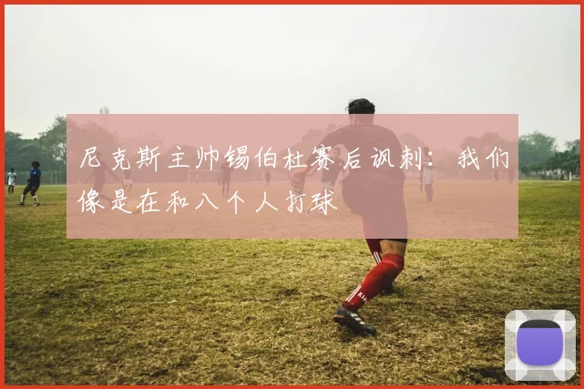 尼克斯主帅锡伯杜赛后讽刺：我们像是在和八个人打球