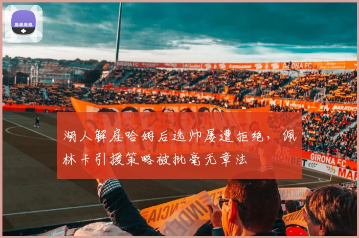 湖人解雇哈姆后选帅屡遭拒绝，佩林卡引援策略被批毫无章法